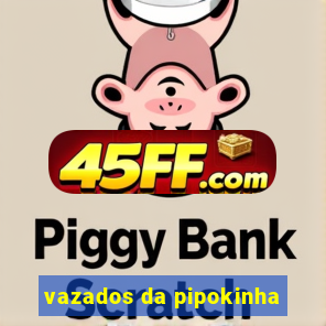 vazados da pipokinha